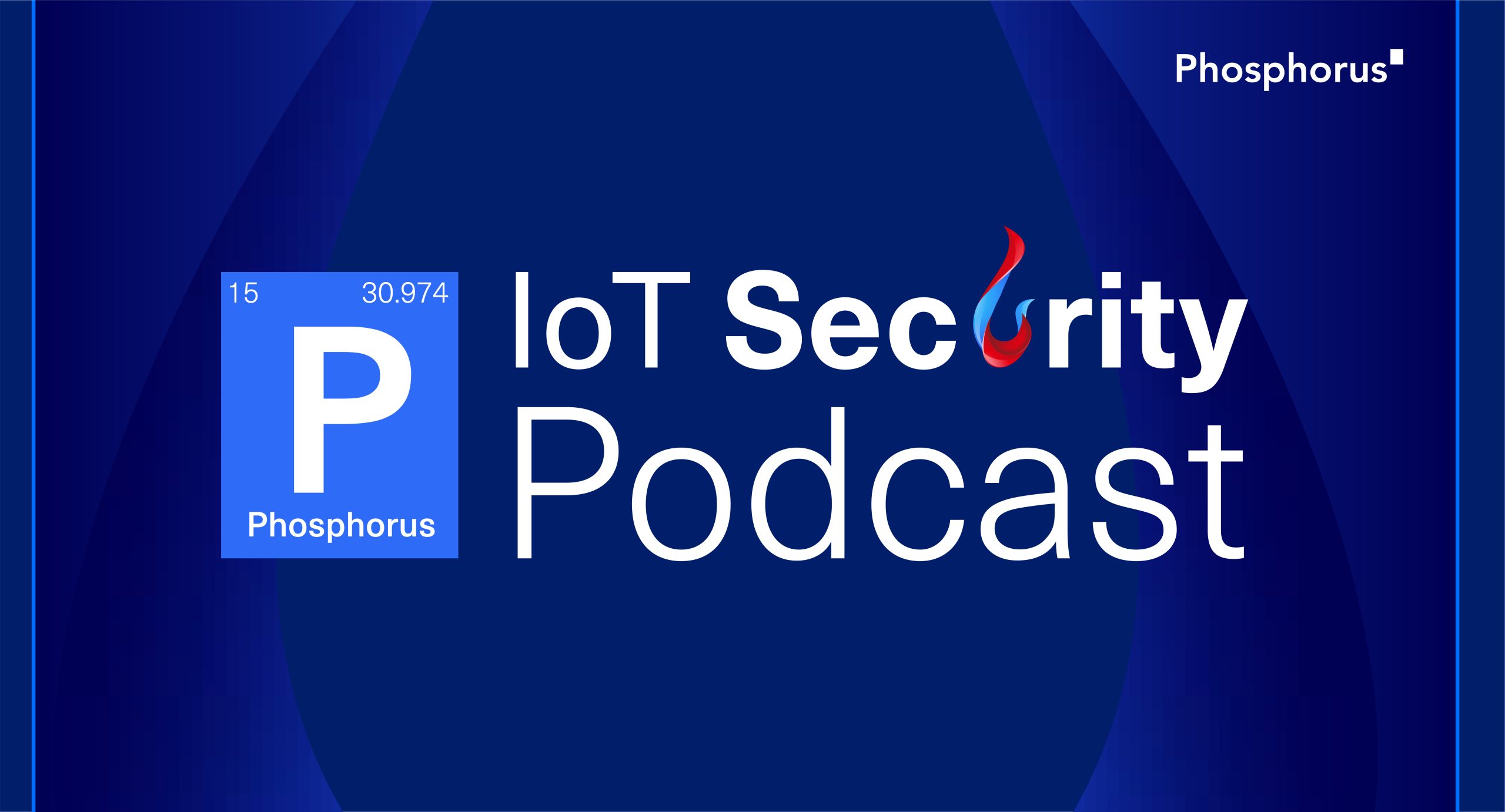 All-New “IoT Security Podcast” by Phosphorus Covers Bleeding Edge xIoT Security Issues with Top Industry Leaders and Experts